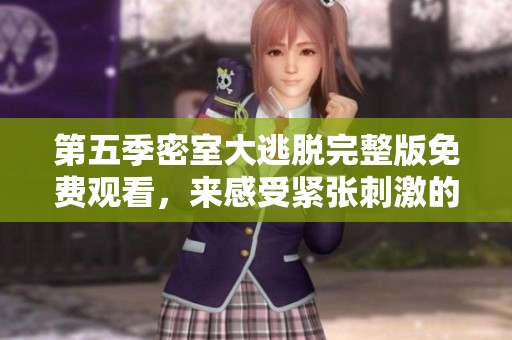 第五季密室大逃脱完整版免费观看，来感受紧张刺激的逃脱体验吧