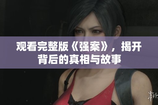 观看完整版《强案》，揭开背后的真相与故事