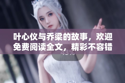 叶心仪与乔梁的故事，欢迎免费阅读全文，精彩不容错过！