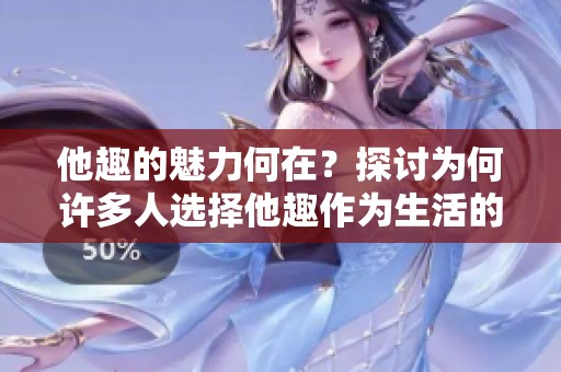 他趣的魅力何在？探讨为何许多人选择他趣作为生活的一部分