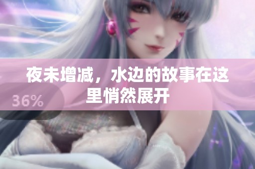 夜未增减，水边的故事在这里悄然展开
