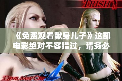 《免费观看献身儿子》这部电影绝对不容错过，请务必点击观看。