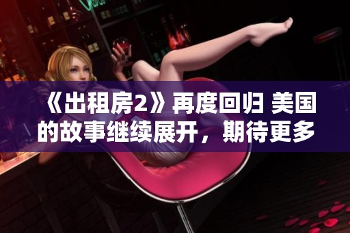 《出租房2》再度回归 美国的故事继续展开，期待更多精彩内容的呈现
