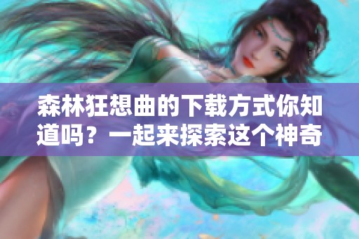 森林狂想曲的下载方式你知道吗？一起来探索这个神奇的乐曲吧！