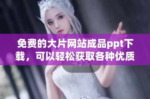 免费的大片网站成品ppt下载，可以轻松获取各种优质素材和模板。