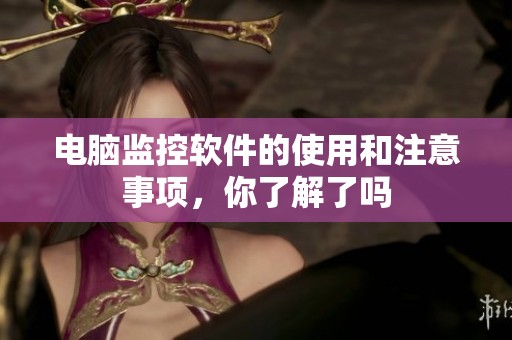 电脑监控软件的使用和注意事项，你了解了吗