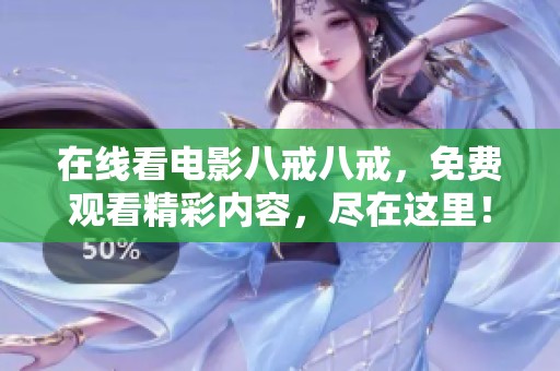 在线看电影八戒八戒，免费观看精彩内容，尽在这里！