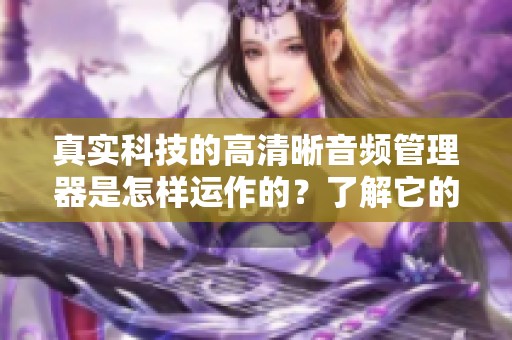 真实科技的高清晰音频管理器是怎样运作的？了解它的功能有哪些！