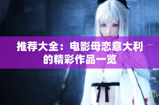 推荐大全：电影母恋意大利的精彩作品一览