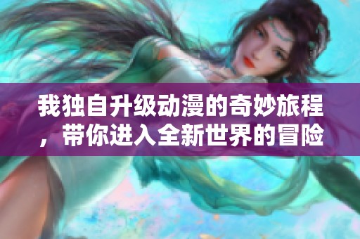 我独自升级动漫的奇妙旅程，带你进入全新世界的冒险故事