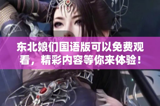 东北娘们国语版可以免费观看，精彩内容等你来体验！