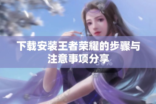 下载安装王者荣耀的步骤与注意事项分享