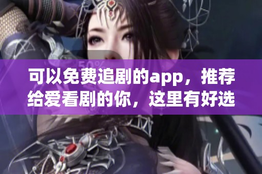 可以免费追剧的app，推荐给爱看剧的你，这里有好选择！