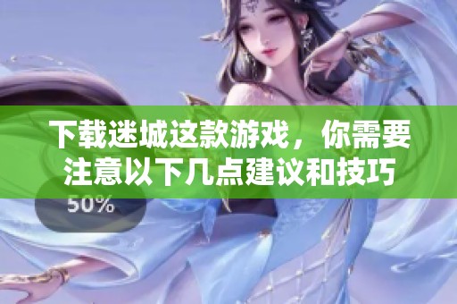 下载迷城这款游戏，你需要注意以下几点建议和技巧