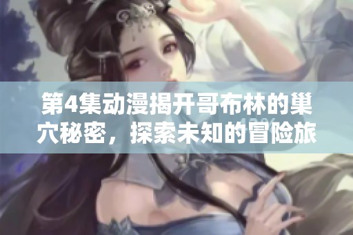 第4集动漫揭开哥布林的巢穴秘密，探索未知的冒险旅程