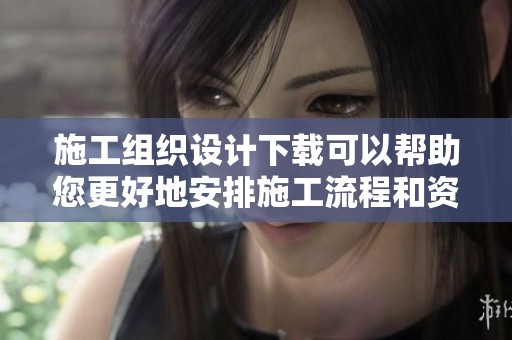 施工组织设计下载可以帮助您更好地安排施工流程和资源配置