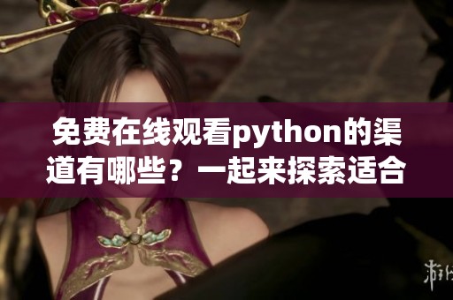免费在线观看python的渠道有哪些？一起来探索适合你的选择吧！