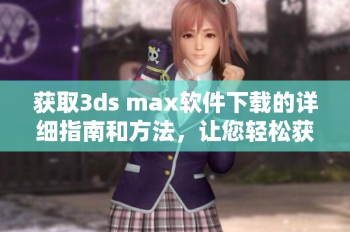 获取**s max软件下载的详细指南和方法，让您轻松获取专业软件。