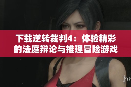 下载逆转裁判4：体验精彩的法庭辩论与推理冒险游戏