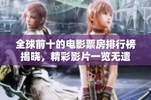 全球前十的电影票房排行榜揭晓，精彩影片一览无遗