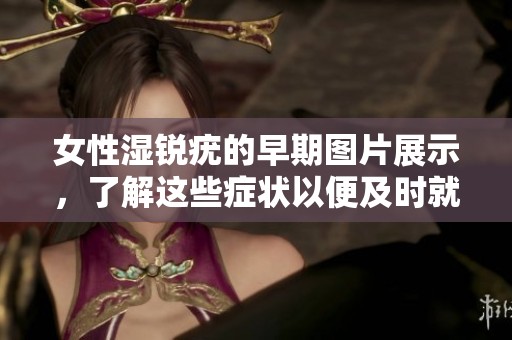 女性湿锐疣的早期图片展示，了解这些症状以便及时就医