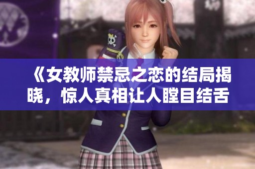 《女教师禁忌之恋的结局揭晓，惊人真相让人瞠目结舌》