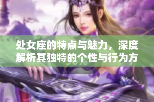 处女座的特点与魅力，深度解析其独特的个性与行为方式