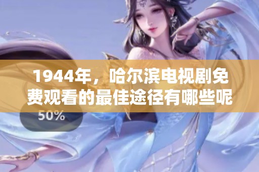1944年，哈尔滨电视剧免费观看的最佳途径有哪些呢？您一定不能错过！