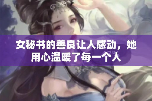 女秘书的善良让人感动，她用心温暖了每一个人