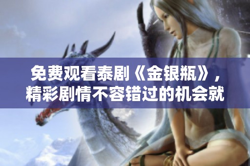免费观看泰剧《金银瓶》，精彩剧情不容错过的机会就此来临