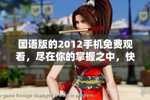 国语版的2012手机免费观看，尽在你的掌握之中，快来体验！