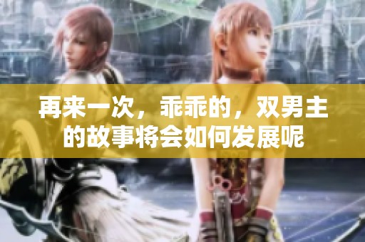 再来一次，乖乖的，双男主的故事将会如何发展呢