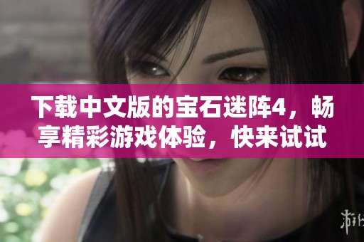 下载中文版的宝石迷阵4，畅享精彩游戏体验，快来试试吧！