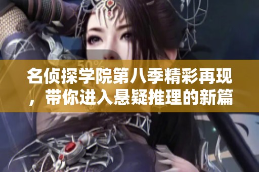 名侦探学院第八季精彩再现，带你进入悬疑推理的新篇章