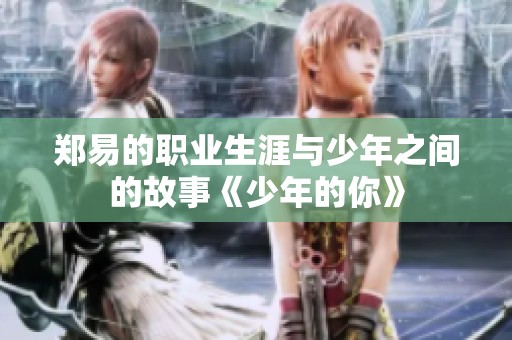 郑易的职业生涯与少年之间的故事《少年的你》