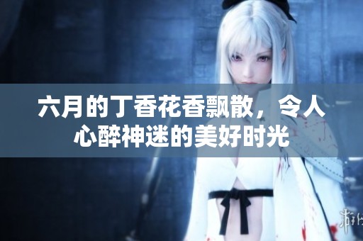 六月的**花香飘散，令人心醉神迷的美好时光