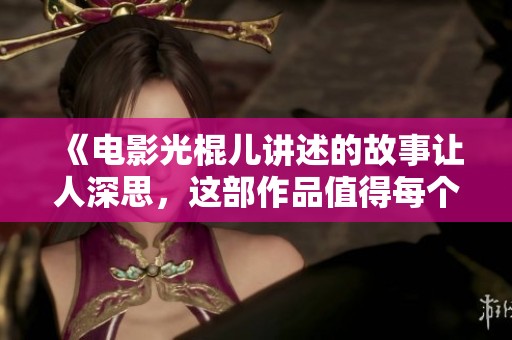 《电影光棍儿讲述的故事让人深思，这部作品值得每个人去关注》