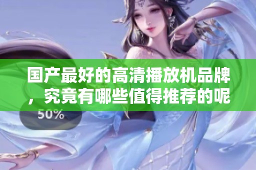 国产最好的高清播放机品牌，究竟有哪些值得推荐的呢