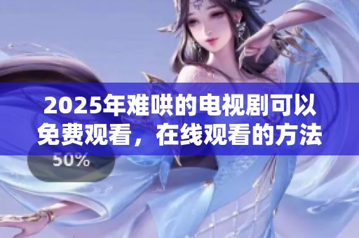 2025年难哄的电视剧可以免费观看，在线观看的方法你了解了吗