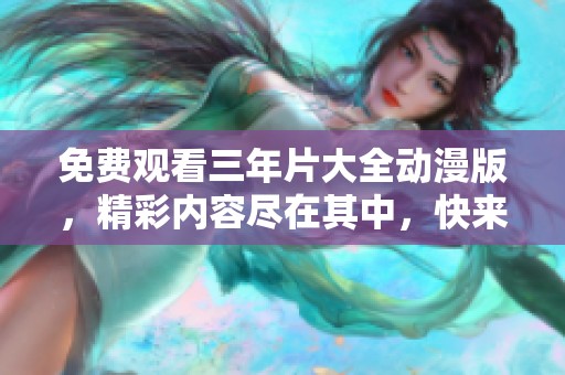 免费观看三年片大全动漫版，精彩内容尽在其中，快来体验吧！