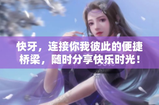 快牙，连接你我彼此的便捷桥梁，随时分享快乐时光！