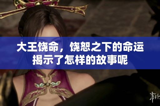 大王饶命，饶恕之下的命运揭示了怎样的故事呢
