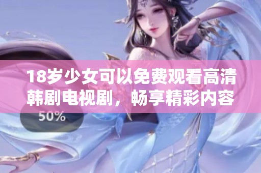 18岁少女可以免费观看高清韩剧电视剧，畅享精彩内容与故事情节！