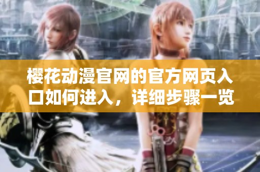 樱花动漫官网的官方网页入口如何进入，详细步骤一览让你轻松搞定