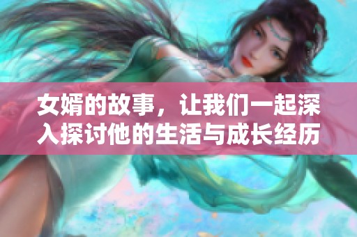 女婿的故事，让我们一起深入探讨他的生活与成长经历