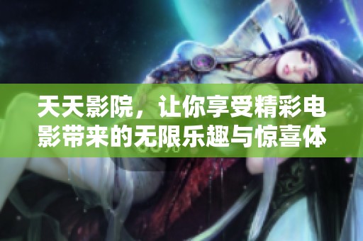 天天影院，让你享受精彩电影带来的无限乐趣与惊喜体验