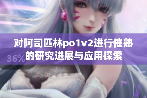 对阿司匹林po1v2进行催熟的研究进展与应用探索