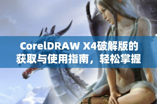 CorelDRAW X4破解版的获取与使用指南，轻松掌握这款软件的优势与技巧