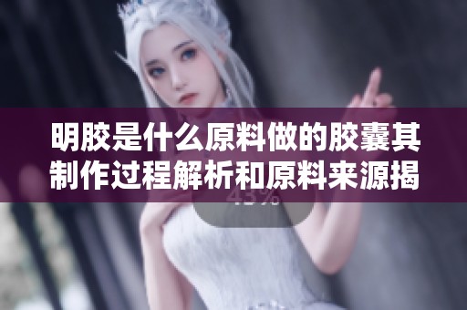明胶是什么原料做的胶囊其制作过程解析和原料来源揭秘