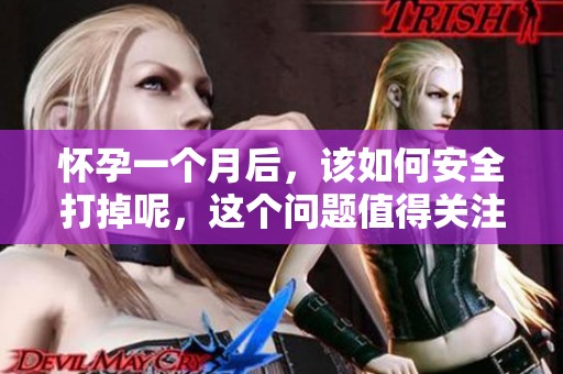 怀孕一个月后，该如何安全打掉呢，这个问题值得关注和解答